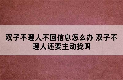 双子不理人不回信息怎么办 双子不理人还要主动找吗